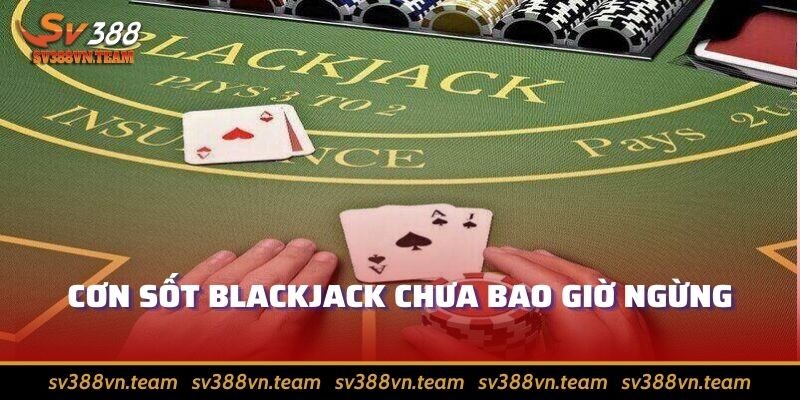 Game bài đổi thưởng - Cơ hội săn tiền thưởng có 1-0-2 2 Cơn sốt Blackjack chưa bao giờ ngừng
